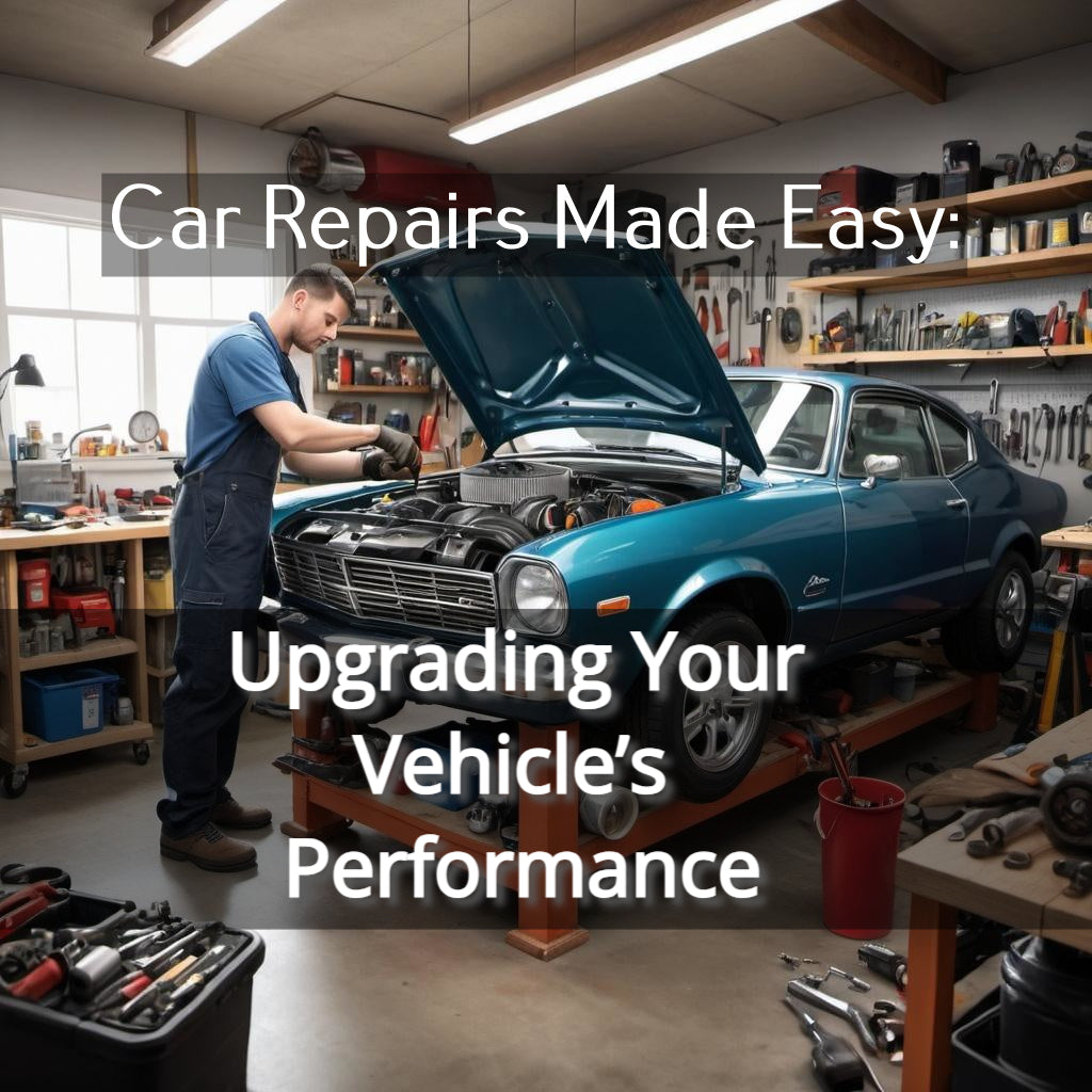 Car Repairs Made Easy: Upgrading Your Vehicle�s Performance
