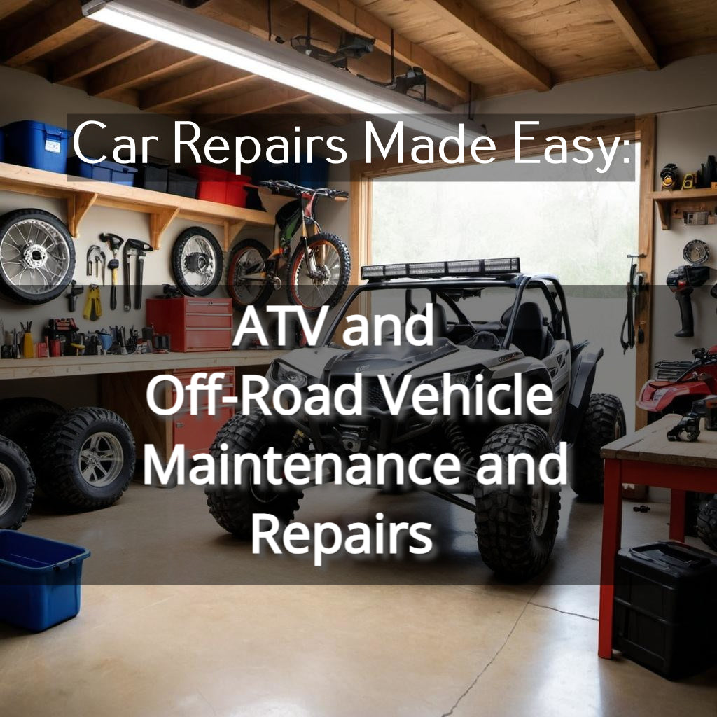 Car Repairs Made Easy: ATV and Off-Road Vehicle Maintenance and Repairs