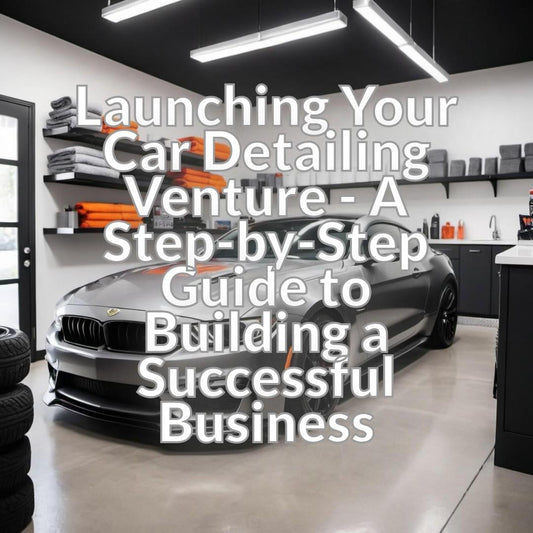 Launching Your Car Detailing Venture - A Step-by-Step Guide to Building a Successful Business