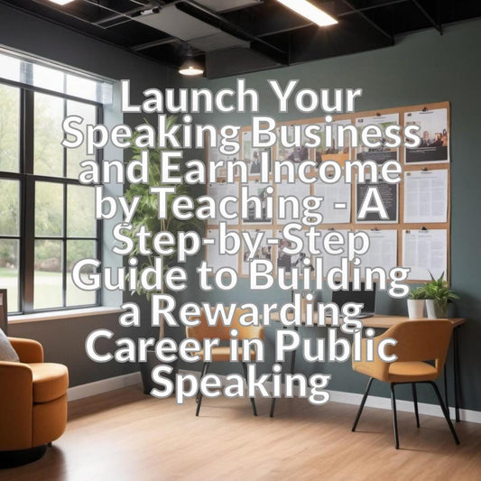 Launch Your Speaking Business and Earn Income by Teaching - A Step-by-Step Guide to Building a Rewarding Career in Public Speaking