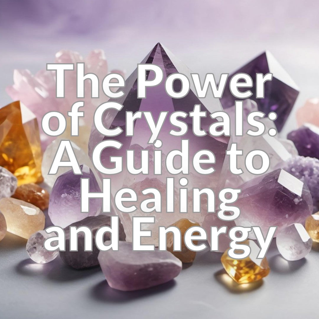 The Power of Crystals: A Guide to Healing and Energy