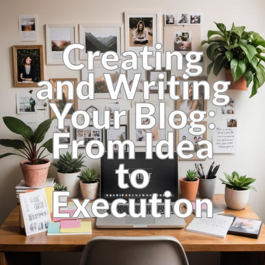 Creating and Writing Your Blog: From Idea to Execution