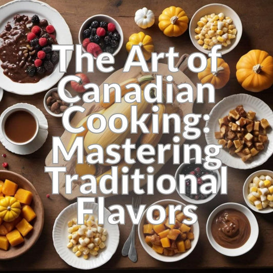 The Art of Canadian Cooking: Mastering Traditional Flavors