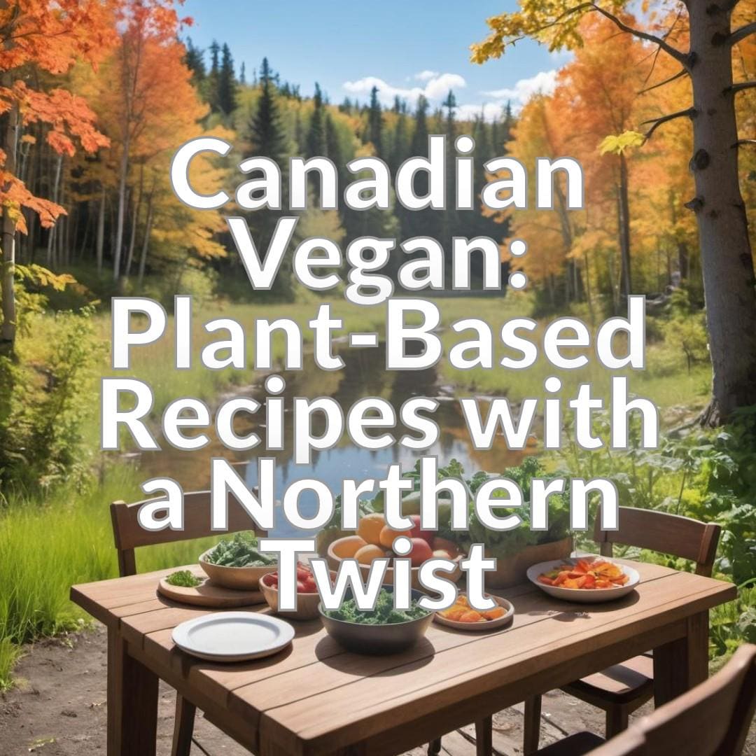 Canadian Vegan: Plant-Based Recipes with a Northern Twist