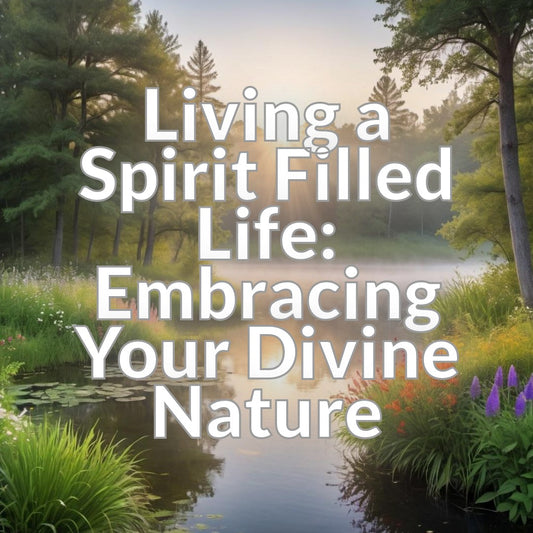 Living a Spirit Filled Life: Embracing Your Divine Nature
