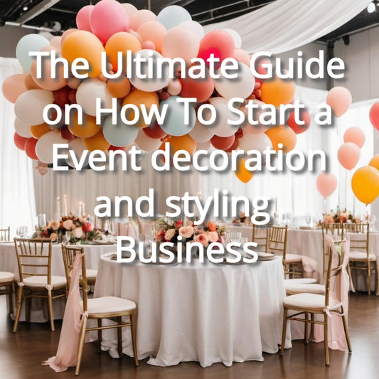 The Ultimate Guide on How To Start a Event decoration and styling Business