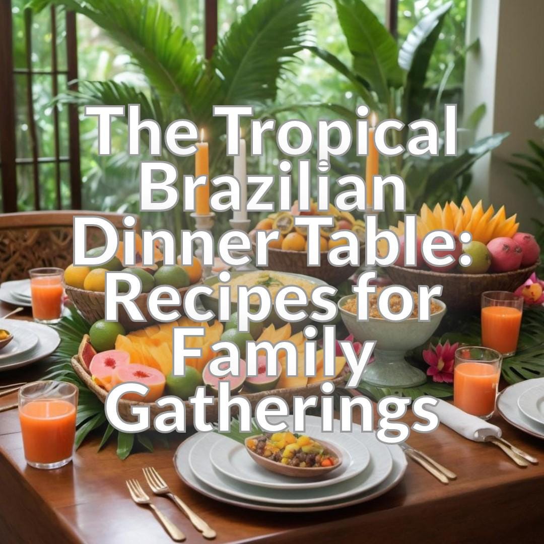 The Tropical Brazilian Dinner Table: Recipes for Family Gatherings