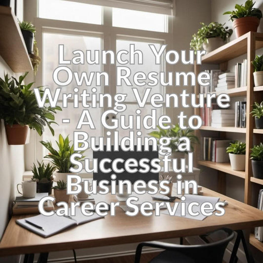 Launch Your Own Resume Writing Venture - A Guide to Building a Successful Business in Career Services