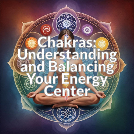 Chakras: Understanding and Balancing Your Energy Center