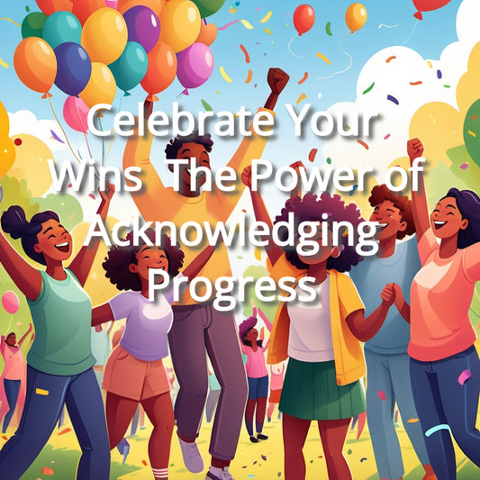 Celebrate Your Wins: The Power of Acknowledging Progress