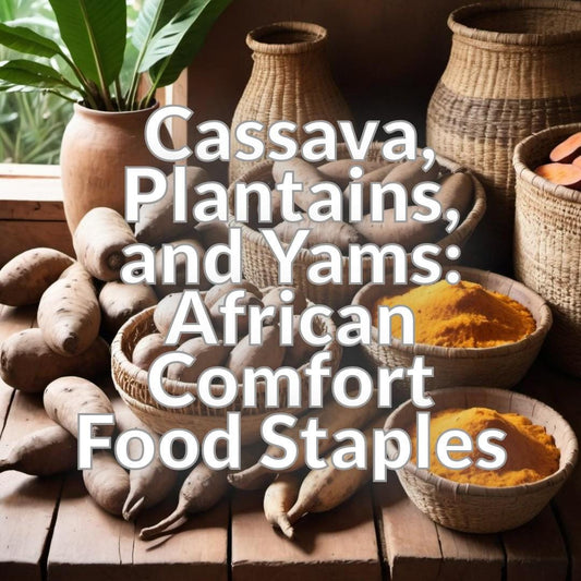 Cassava, Plantains, and Yams: African Comfort Food Staples