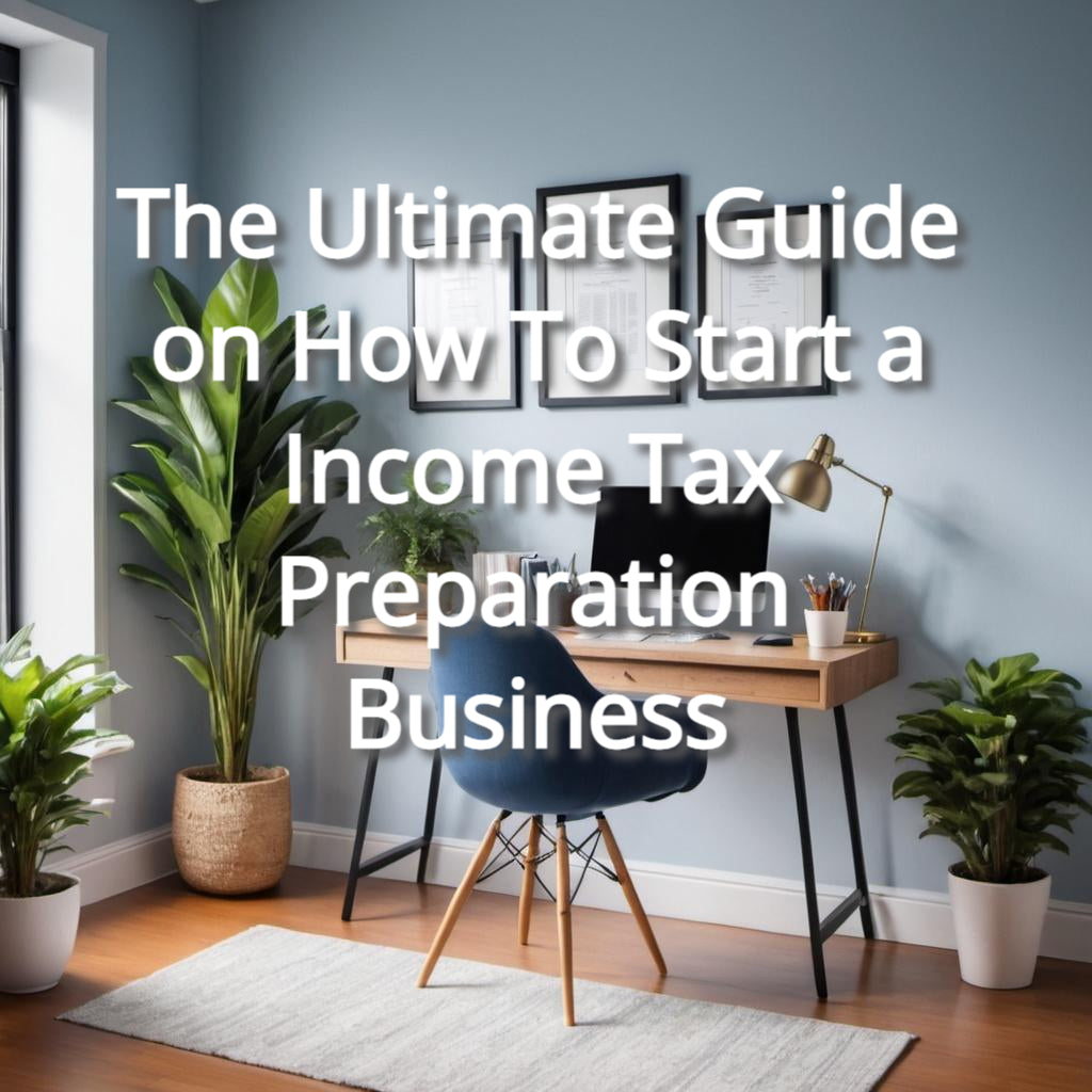 The Ultimate Guide on How To Start a Income Tax Preparation Business