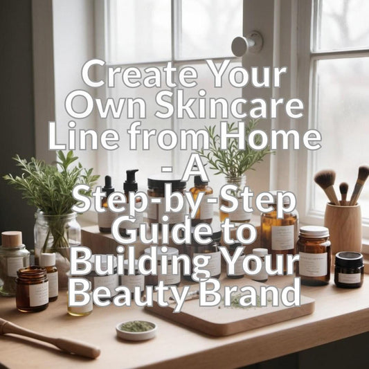 Create Your Own Skincare Line from Home - A Step-by-Step Guide to Building Your Beauty Brand