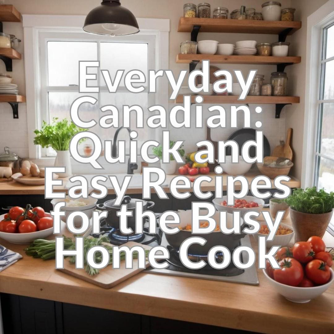 Everyday Canadian: Quick and Easy Recipes for the Busy Home Cook