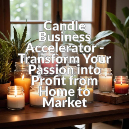 Candle Business Accelerator - Transform Your Passion into Profit from Home to Market