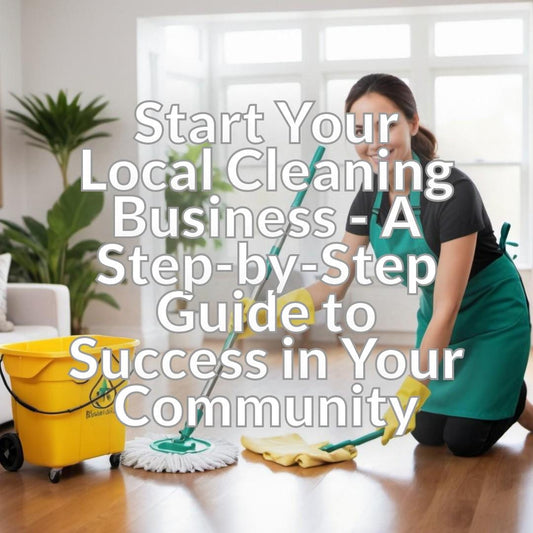 Start Your Local Cleaning Business - A Step-by-Step Guide to Success in Your Community