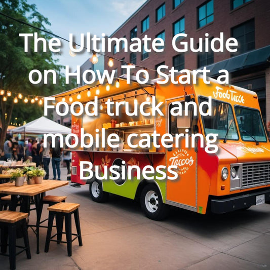 The Ultimate Guide on How To Start a Food truck and mobile catering Business