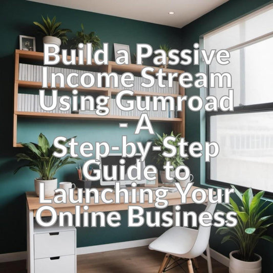 Build a Passive Income Stream Using Gumroad - A Step-by-Step Guide to Launching Your Online Business