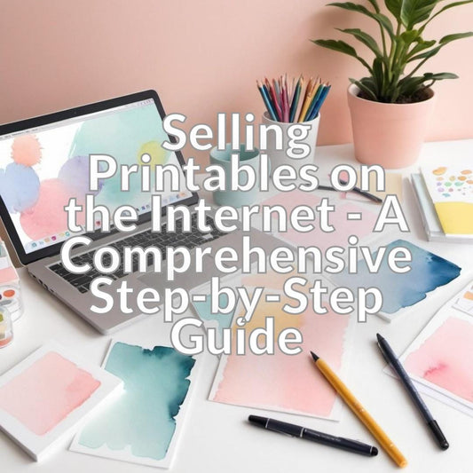 Selling Printables on the Internet - A Comprehensive Step-by-Step Guide