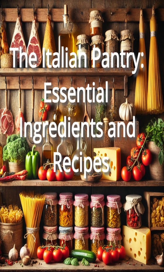 The Italian Pantry: Essential Ingredients and Recipes
