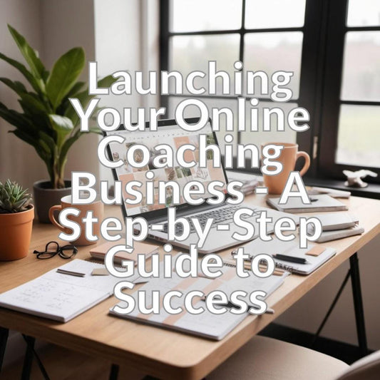 Launching Your Online Coaching Business - A Step-by-Step Guide to Success