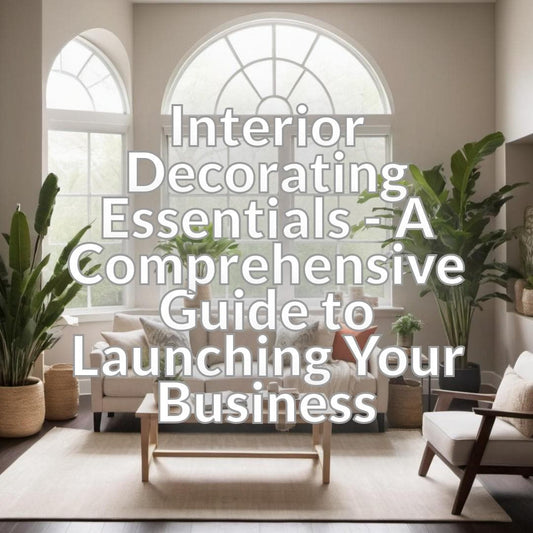 Interior Decorating Essentials - A Comprehensive Guide to Launching Your Business