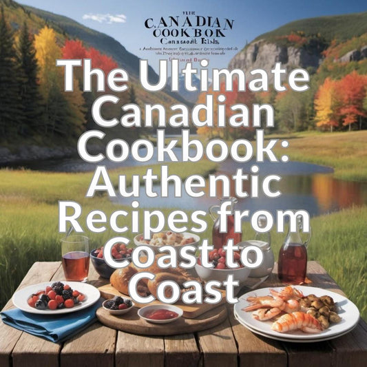 The Ultimate Canadian Cookbook: Authentic Recipes from Coast to Coast