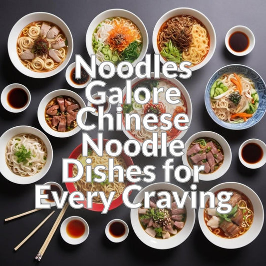Noodles Galore: Chinese Noodle Dishes for Every Craving