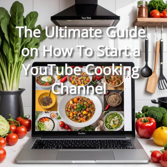 The Ultimate Guide on How To Start a YouTube Cooking Channel