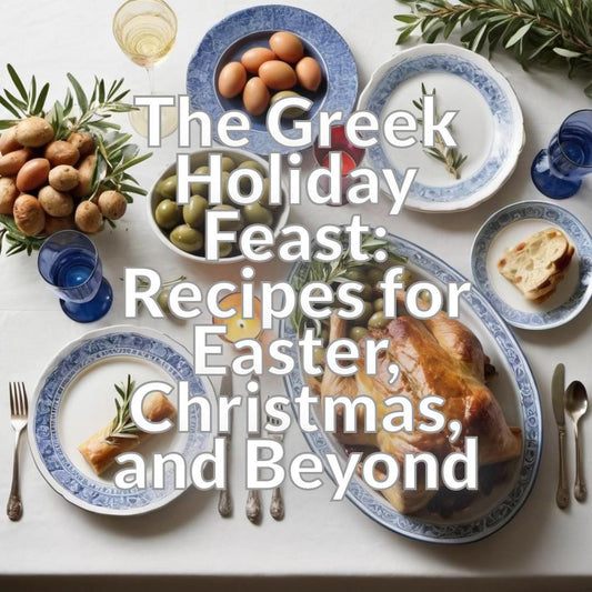 The Greek Holiday Feast: Recipes for Easter, Christmas, and Beyond