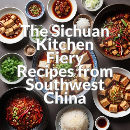The Sichuan Kitchen: Fiery Recipes from Southwest China