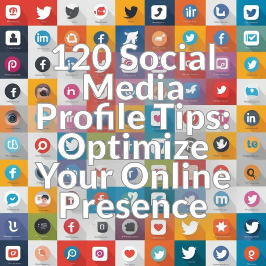 120 Social Media Profile Tips: Optimize Your Online Presence